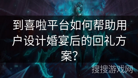 到喜啦平台如何帮助用户设计婚宴后的回礼方案？