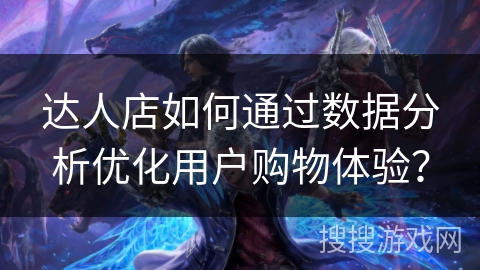 达人店如何通过数据分析优化用户购物体验？