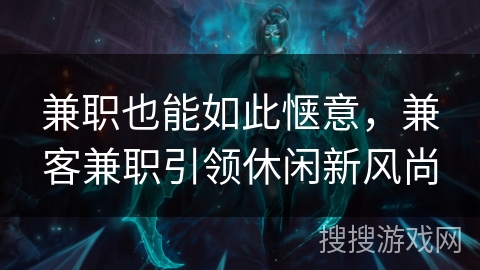 兼职也能如此惬意，兼客兼职引领休闲新风尚