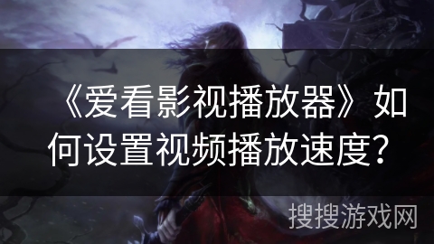 《爱看影视播放器》如何设置视频播放速度？