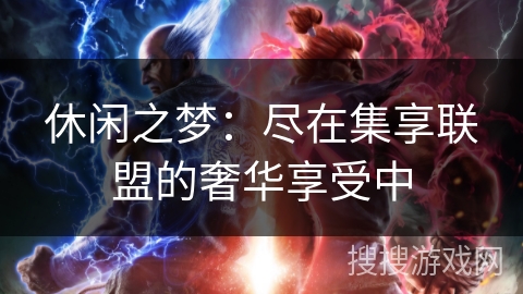 休闲之梦：尽在集享联盟的奢华享受中