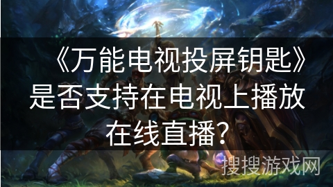 《万能电视投屏钥匙》是否支持在电视上播放在线直播？