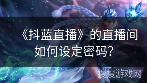 《抖蓝直播》的直播间如何设定密码？