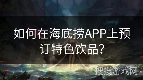 如何在海底捞APP上预订特色饮品？