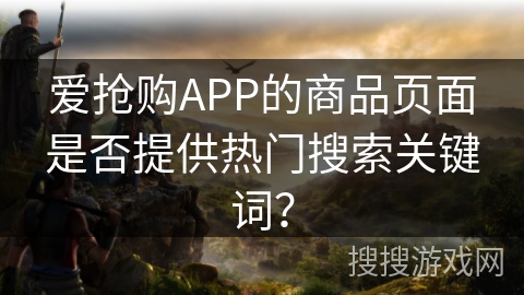 爱抢购APP的商品页面是否提供热门搜索关键词？