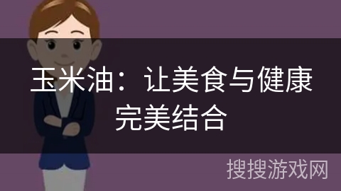 玉米油:让美食与健康完美结合