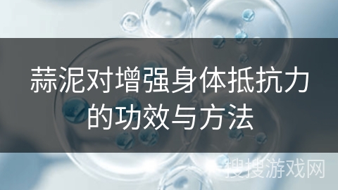 蒜泥对增强身体抵抗力的功效与方法