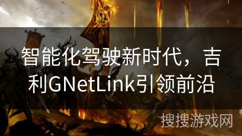 智能化驾驶新时代，吉利GNetLink引领前沿