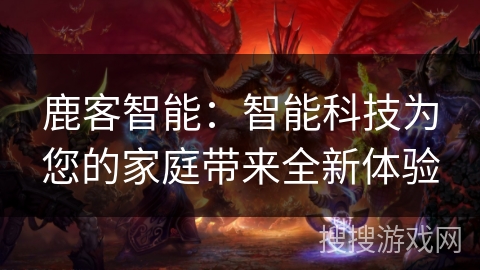 鹿客智能：智能科技为您的家庭带来全新体验