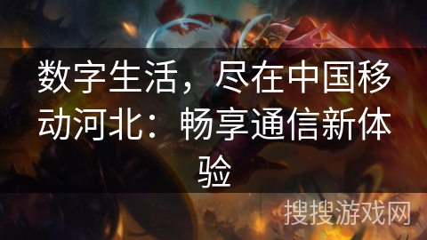 数字生活，尽在中国移动河北：畅享通信新体验