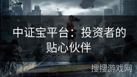 中证宝平台：投资者的贴心伙伴