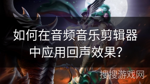 如何在音频音乐剪辑器中应用回声效果？