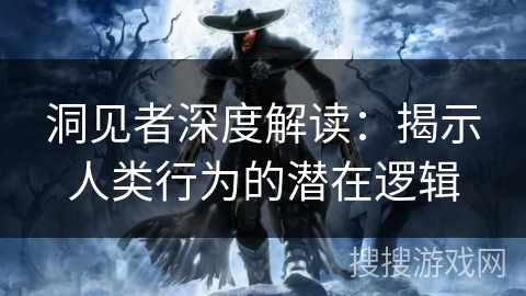 洞见者深度解读：揭示人类行为的潜在逻辑