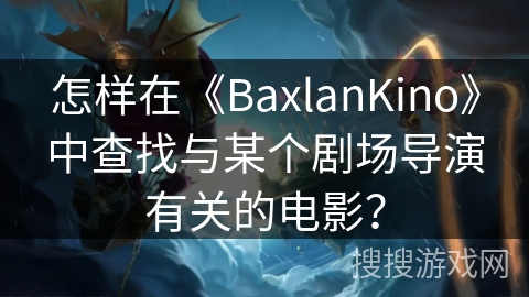怎样在《BaxlanKino》中查找与某个剧场导演有关的电影？