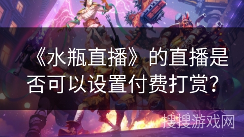 《水瓶直播》的直播是否可以设置付费打赏？