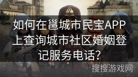 如何在邕城市民宝APP上查询城市社区婚姻登记服务电话？