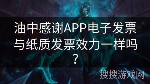 油中感谢APP电子发票与纸质发票效力一样吗？