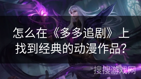 怎么在《多多追剧》上找到经典的动漫作品？