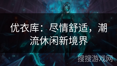优衣库：尽情舒适，潮流休闲新境界