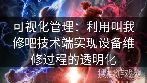 可视化管理：利用叫我修吧技术端实现设备维修过程的透明化