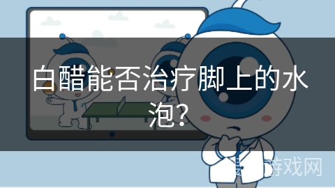 白醋能否治疗脚上的水泡?