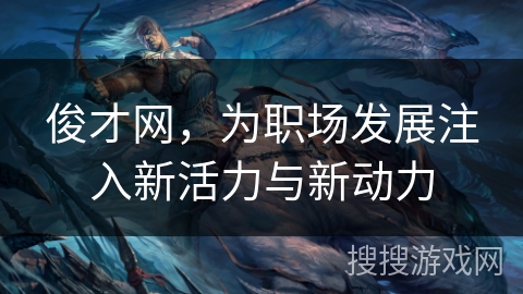 俊才网，为职场发展注入新活力与新动力