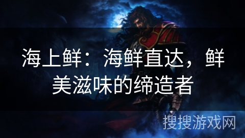 海上鲜：海鲜直达，鲜美滋味的缔造者