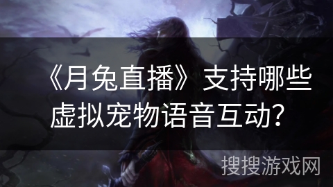 《月兔直播》支持哪些虚拟宠物语音互动？
