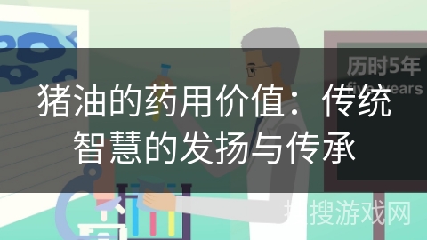 猪油的药用价值:传统智慧的发扬与传承