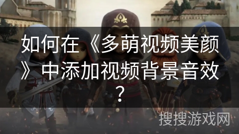 如何在《多萌视频美颜》中添加视频背景音效？