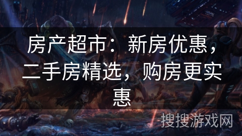房产超市：新房优惠，二手房精选，购房更实惠