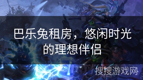 巴乐兔租房，悠闲时光的理想伴侣