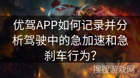 优驾APP如何记录并分析驾驶中的急加速和急刹车行为？