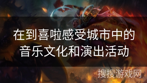 在到喜啦感受城市中的音乐文化和演出活动
