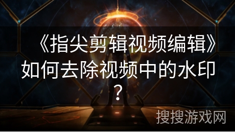 《指尖剪辑视频编辑》如何去除视频中的水印？