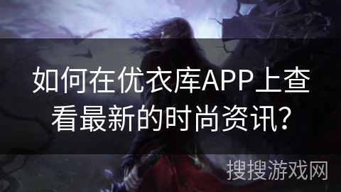 如何在优衣库APP上查看最新的时尚资讯？