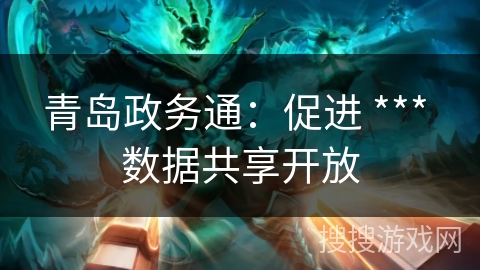 青岛政务通：促进 *** 数据共享开放