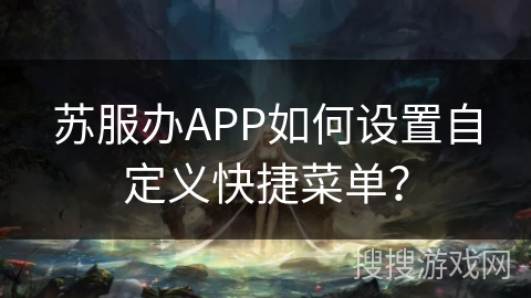 苏服办APP如何设置自定义快捷菜单？