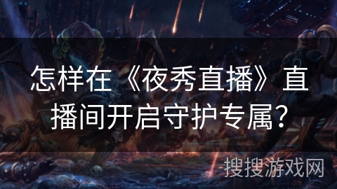 怎样在《夜秀直播》直播间开启守护专属？