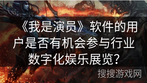 《我是演员》软件的用户是否有机会参与行业数字化娱乐展览？