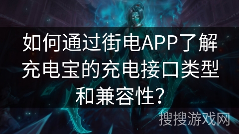 如何通过街电APP了解充电宝的充电接口类型和兼容性？