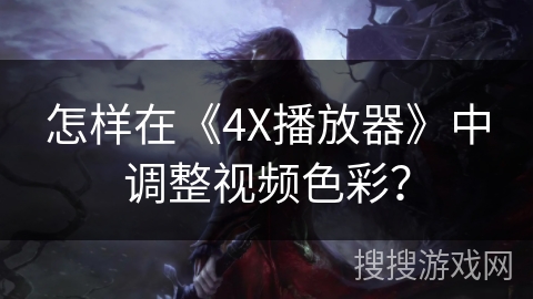 怎样在《4X播放器》中调整视频色彩？