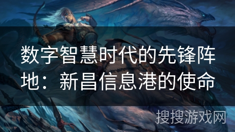 数字智慧时代的先锋阵地：新昌信息港的使命