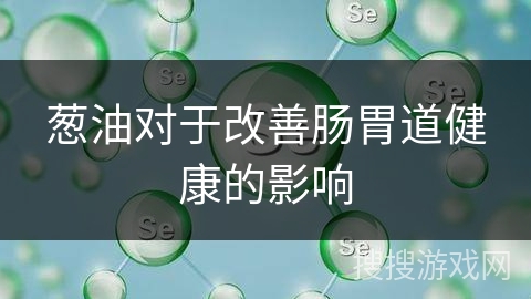 葱油对于改善肠胃道健康的影响