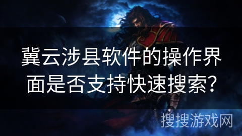 冀云涉县软件的操作界面是否支持快速搜索？