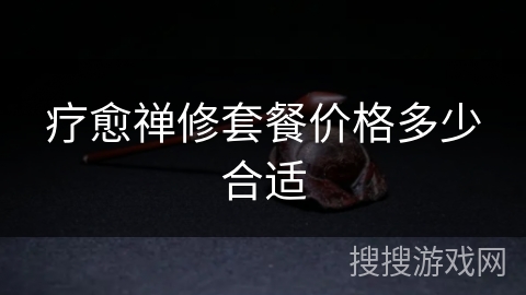 疗愈禅修套餐价格多少合适