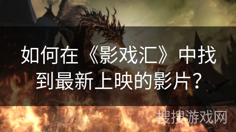 如何在《影戏汇》中找到最新上映的影片？