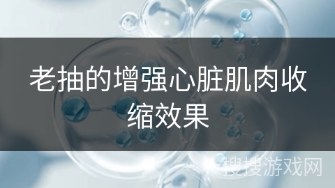 老抽的增强心脏肌肉收缩效果
