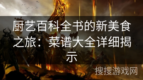 厨艺百科全书的新美食之旅：菜谱大全详细揭示