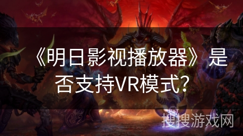 《明日影视播放器》是否支持VR模式? 《明日影视播放器》是否支持VR模式?